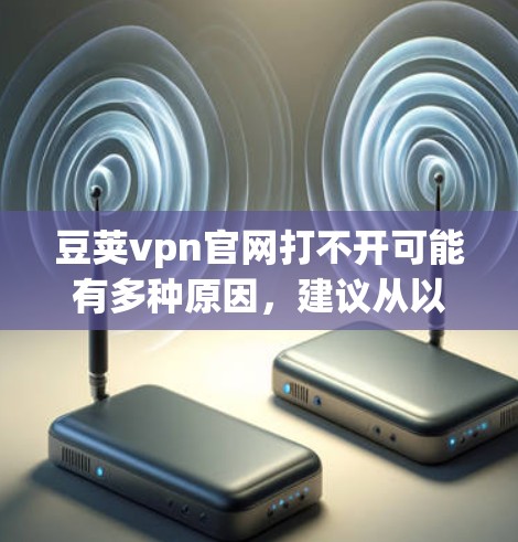 豆荚vpn官网打不开可能有多种原因,建议从以下几个方面排查 豆荚vpn官网打不开可能有多种原因,建议从以下几个方面排查