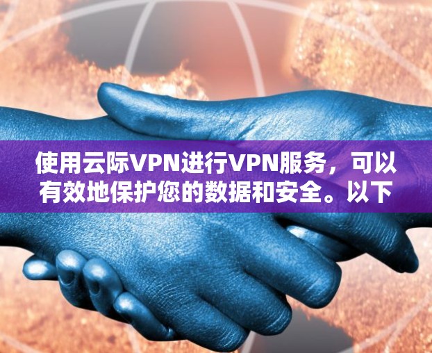 使用云际VPN进行VPN服务，可以有效地保护您的数据和安全。以下是一个按步骤的指南，帮助您顺利完成使用云际VPN