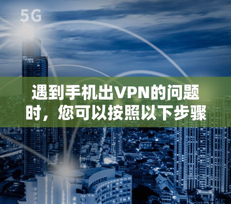 遇到手机出VPN的问题时，您可以按照以下步骤进行处理