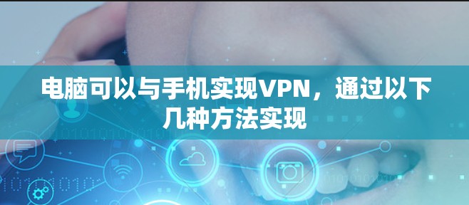 电脑可以与手机实现VPN，通过以下几种方法实现