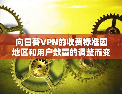 向日葵VPN的收费标准因地区和用户数量的调整而变化，因此建议您查看最新的信息以获取准确的价格和使用限制。以下是向日葵VPN的常见收费结构