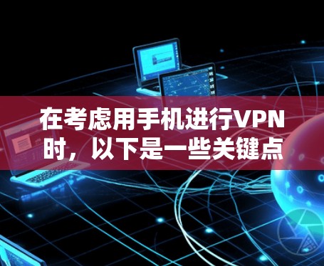 在考虑用手机进行VPN时，以下是一些关键点和建议