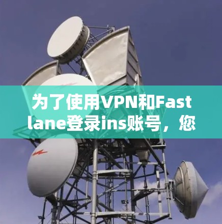 为了使用VPN和Fastlane登录ins账号，您可以按照以下步骤进行
