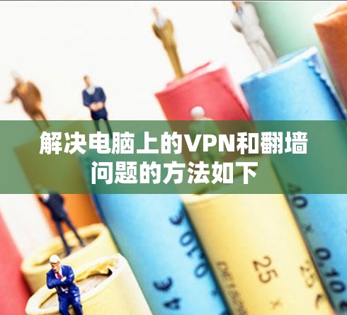 解决电脑上的VPN和翻墙问题的方法如下