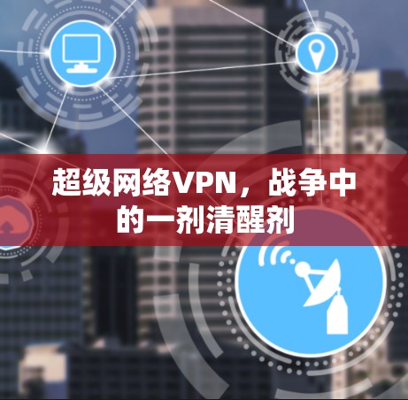 超级网络VPN，战争中的一剂清醒剂