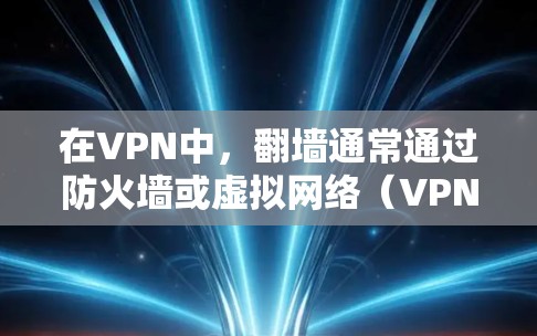 在VPN中，翻墙通常通过防火墙或虚拟网络（VPN虚拟服务器）来实现，而不是直接修改VPN的配置。以下是一些实用的解决方法，可以帮助你通过VPN实现翻墙