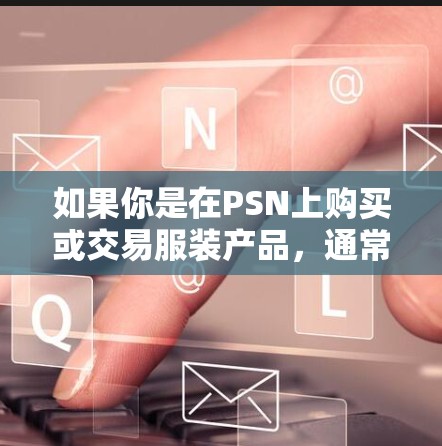 如果你是在PSN上购买或交易服装产品，通常会使用在线支付方式，如信用卡、网上支付等，而非VPN。因此，是否存在VPN取决于具体的交易场景和需求，而不是PSN的特性