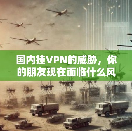 国内挂VPN的威胁，你的朋友现在面临什么风险？