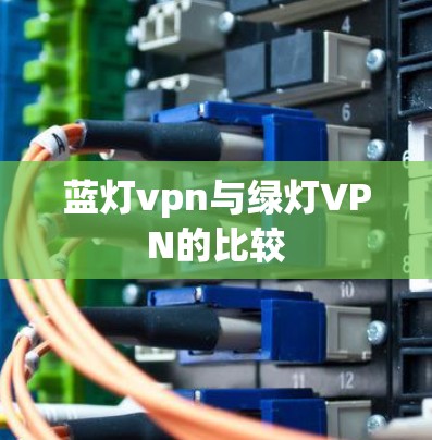 蓝灯vpn与绿灯VPN的比较