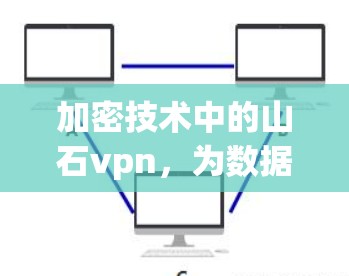 加密技术中的山石vpn，为数据安全构建更强大的防线