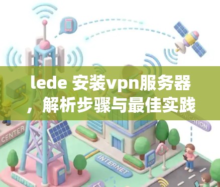 lede 安装vpn服务器，解析步骤与最佳实践