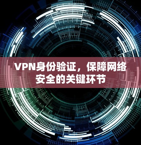 VPN身份验证，保障网络安全的关键环节