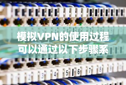 模拟VPN的使用过程可以通过以下步骤系统地进行，确保安全和高效