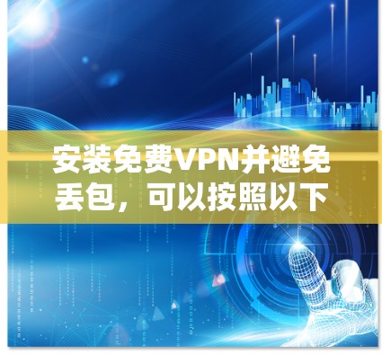 安装免费VPN并避免丢包，可以按照以下步骤进行