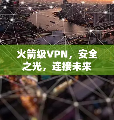 火箭级VPN,安全之光,连接未来 火箭级VPN,安全之光,连接未来