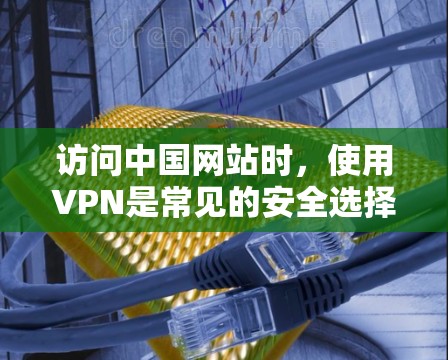 访问中国网站时,使用VPN是常见的安全选择。以下是一些常见的VPN服务和方法,供您参考 访问中国网站时,使用VPN是常见的安全选择。以下是一些常见的VPN服务和方法,供您参考