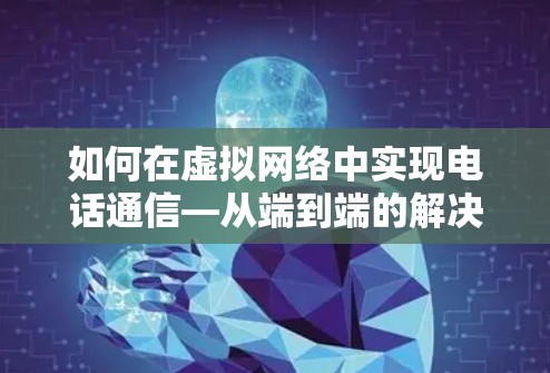 如何在虚拟网络中实现电话通信—从端到端的解决方案