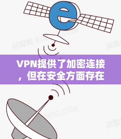 VPN提供了加密连接，但在安全方面存在以下安全隐患