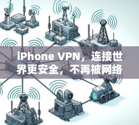iPhone VPN，连接世界更安全，不再被网络限制