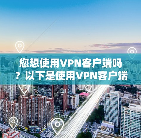 您想使用VPN客户端吗?以下是使用VPN客户端的步骤和注意事项 您想使用VPN客户端吗?以下是使用VPN客户端的步骤和注意事项