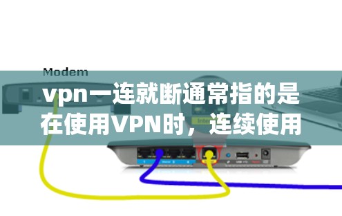 vpn一连就断通常指的是在使用VPN时，连续使用导致数据安全问题。以下是一些可能的原因和解决方法