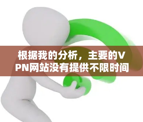 根据我的分析，主要的VPN网站没有提供不限时间的服务，或者没有明确的无限使用时间选项。因此，可能需要考虑其他类型的VPN服务，或者用户可能需要其他类型的解决方案。以下是一些可能的建议