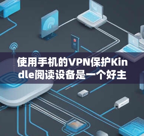 使用手机的VPN保护Kindle阅读设备是一个好主意,但需要遵守安全注意事项,并确保所有设置正确。以下是一步步的指南 使用手机的VPN保护Kindle阅读设备是一个好主意,但需要遵守安全注意事项,并确保所有设置正确。以下是一步步的指南