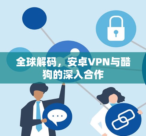 全球解码,安卓VPN与酷狗的深入合作 全球解码,安卓VPN与酷狗的深入合作