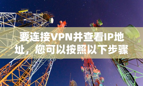 要连接VPN并查看IP地址,您可以按照以下步骤操作 要连接VPN并查看IP地址,您可以按照以下步骤操作