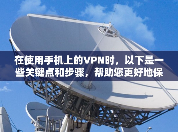 在使用手机上的VPN时，以下是一些关键点和步骤，帮助您更好地保护您的网络