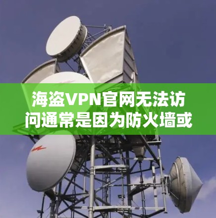海盗VPN官网无法访问通常是因为防火墙或VPN服务器被防火墙拦截了。以下是一些可能的步骤来解决这个问题