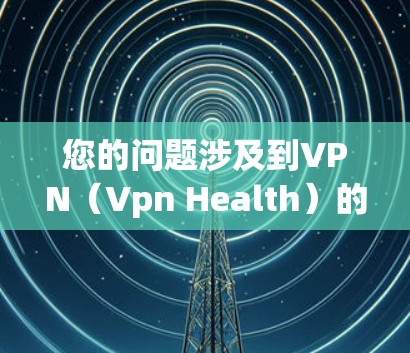 您的问题涉及到VPN（Vpn Health）的安全性问题，以及杀毒软件的作用。以下是关于VPN安全的详细分析