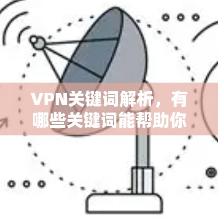 VPN关键词解析,有哪些关键词能帮助你成功? VPN关键词解析,有哪些关键词能帮助你成功?