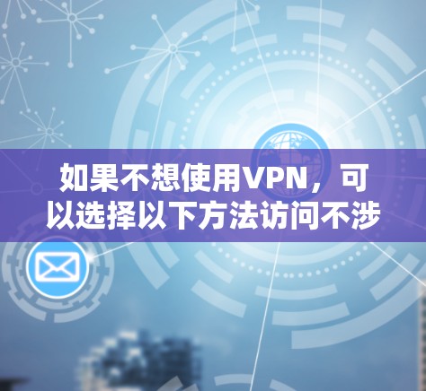 如果不想使用VPN，可以选择以下方法访问不涉及VPN的网站