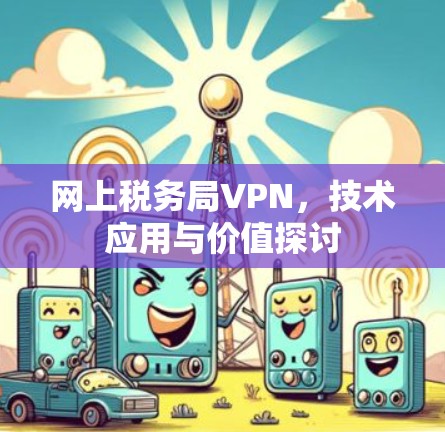 网上税务局VPN，技术应用与价值探讨