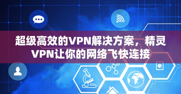 超级高效的VPN解决方案，精灵VPN让你的网络飞快连接