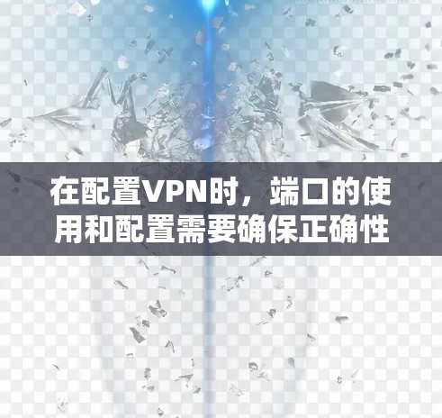 在配置VPN时，端口的使用和配置需要确保正确性，以保证连接的稳定性。以下是一些常见的端口配置方法和注意事项
