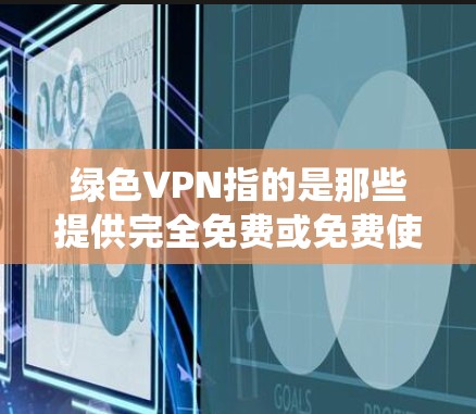 绿色VPN指的是那些提供完全免费或免费使用的服务，不涉及任何费用的 VPN 系统。以下是几款知名的绿色VPN推荐