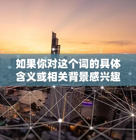 如果你对这个词的具体含义或相关背景感兴趣，可以进一步查证来源或讨论相关的网络论坛、社区或社交媒体账号