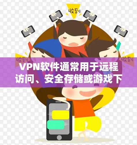 VPN软件通常用于远程访问、安全存储或游戏下载。以下是几个推荐的VPN软件
