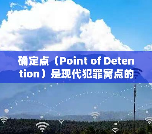 确定点（Point of Detention）是现代犯罪窝点的常用技术，旨在通过手机或设备上的点阵 camera设备来捕获目标。以下是确定点技术的详细介绍和使用方法