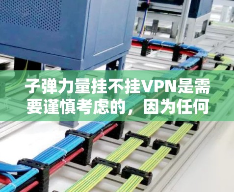 子弹力量挂不挂VPN是需要谨慎考虑的，因为任何服务都存在潜在的安全风险，包括钓鱼、恶意软件或恶意代码。以下是建议