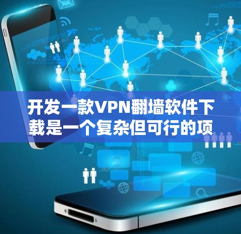 开发一款VPN翻墙软件下载是一个复杂但可行的项目，以下是详细的步骤指南