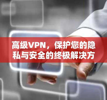高级VPN，保护您的隐私与安全的终极解决方案