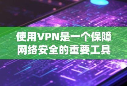 使用VPN是一个保障网络安全的重要工具，以下是使用VPN的详细步骤，帮助您系统地完成任务