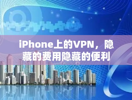 iPhone上的VPN，隐藏的费用隐藏的便利