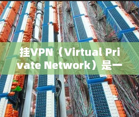 挂VPN（Virtual Private Network）是一种技术，用于在没有物理VPN服务器的情况下，为用户提供VPN服务。在使用VPN时，如果遇到了挂VPN的问题，通常可以通过以下步骤来解决