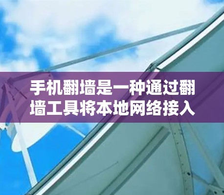 手机翻墙是一种通过翻墙工具将本地网络接入到外部网络的服务，通常用于访问中国以外的网络。以下是一个简单而清晰的步骤，帮助您在手机翻墙后使用VPN
