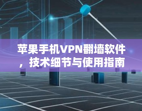 苹果手机VPN翻墙软件，技术细节与使用指南