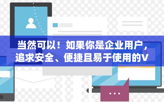 当然可以！如果你是企业用户，追求安全、便捷且易于使用的VPN解决方案，那么以下是一款非常受欢迎的类似产品，Zap VPN。它是一款开源的云服务平台，提供高效的安全访问，支持多种语言，适合企业用户